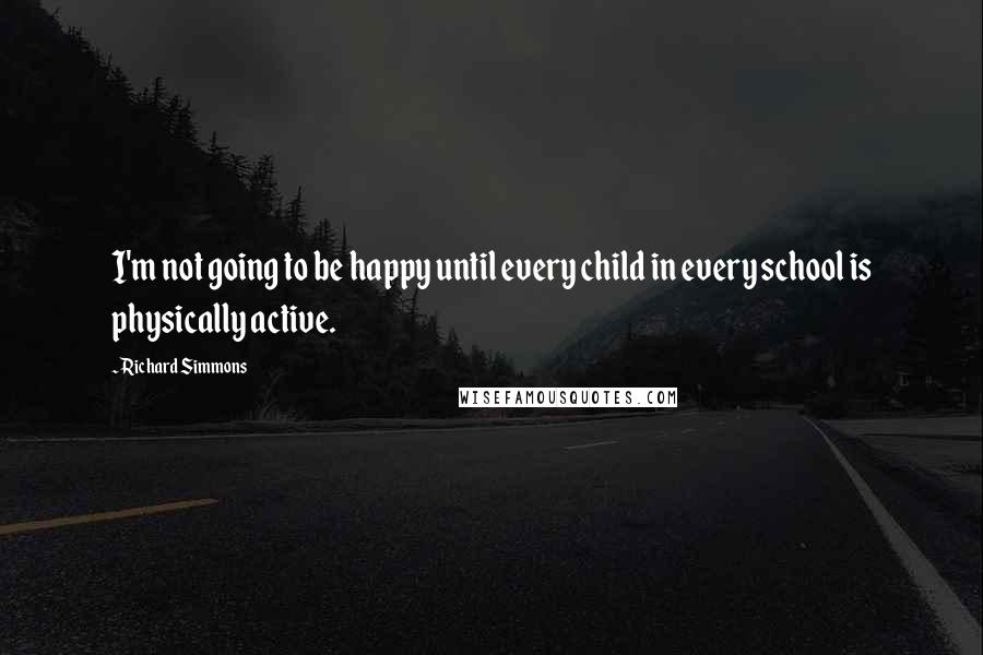 Richard Simmons Quotes: I'm not going to be happy until every child in every school is physically active.