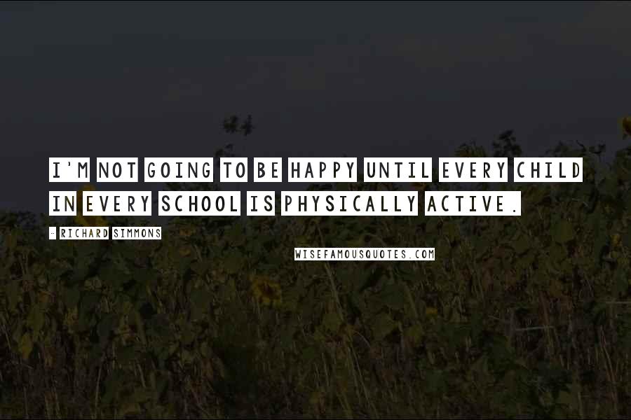 Richard Simmons Quotes: I'm not going to be happy until every child in every school is physically active.