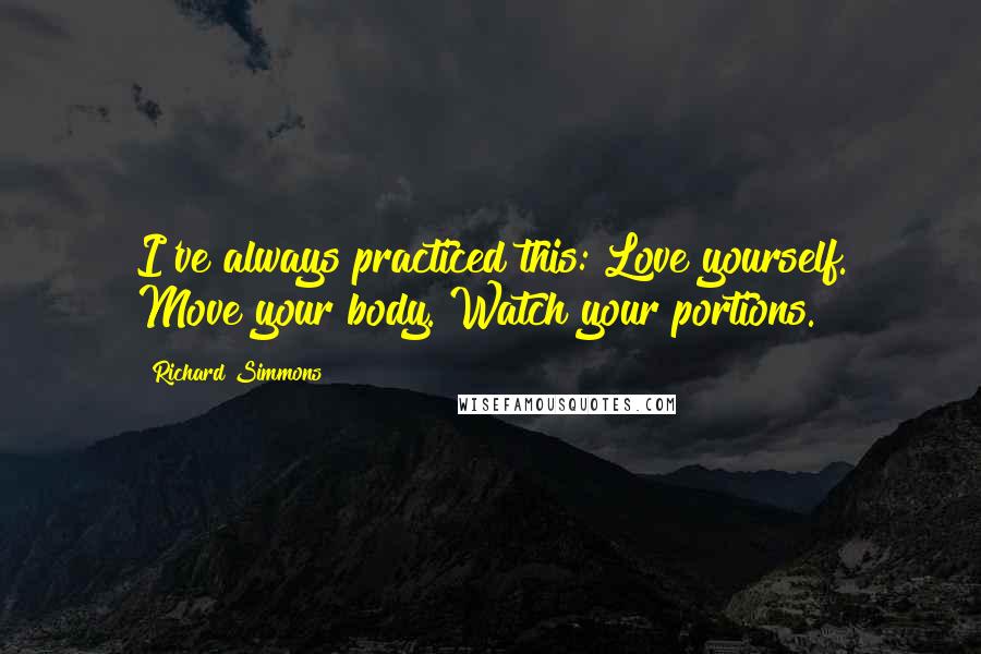 Richard Simmons Quotes: I've always practiced this: Love yourself. Move your body. Watch your portions.
