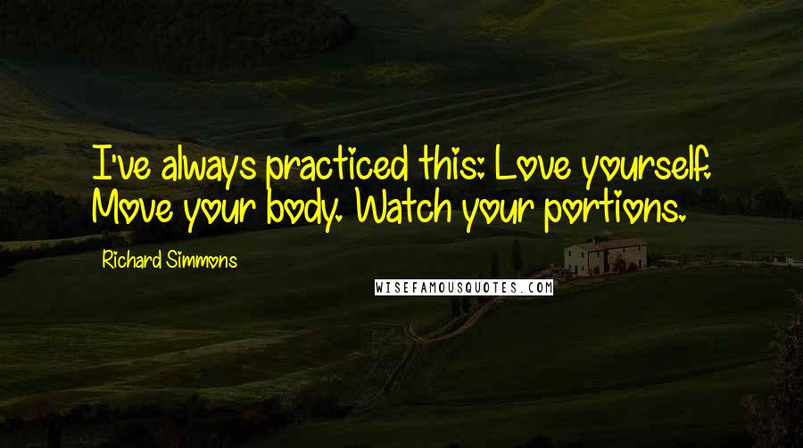 Richard Simmons Quotes: I've always practiced this: Love yourself. Move your body. Watch your portions.