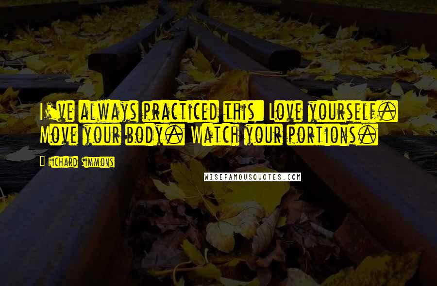 Richard Simmons Quotes: I've always practiced this: Love yourself. Move your body. Watch your portions.