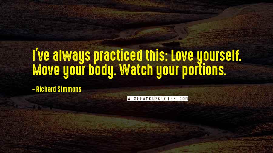 Richard Simmons Quotes: I've always practiced this: Love yourself. Move your body. Watch your portions.