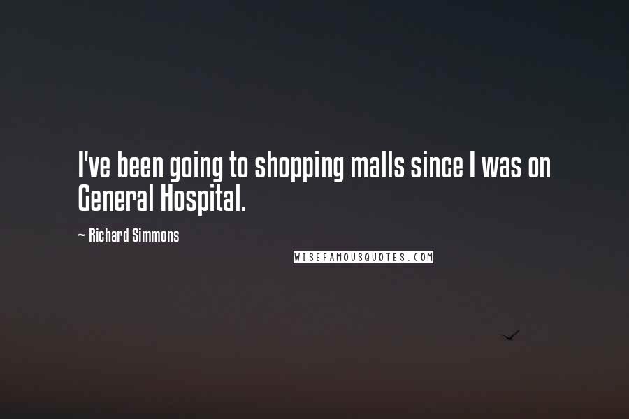Richard Simmons Quotes: I've been going to shopping malls since I was on General Hospital.
