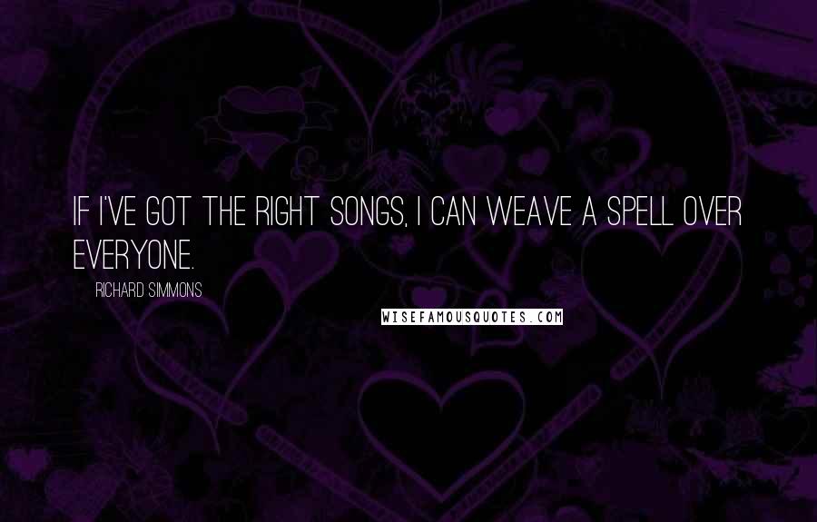 Richard Simmons Quotes: If I've got the right songs, I can weave a spell over everyone.