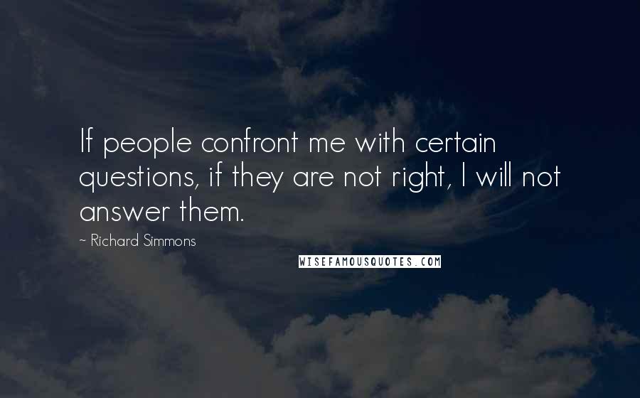Richard Simmons Quotes: If people confront me with certain questions, if they are not right, I will not answer them.