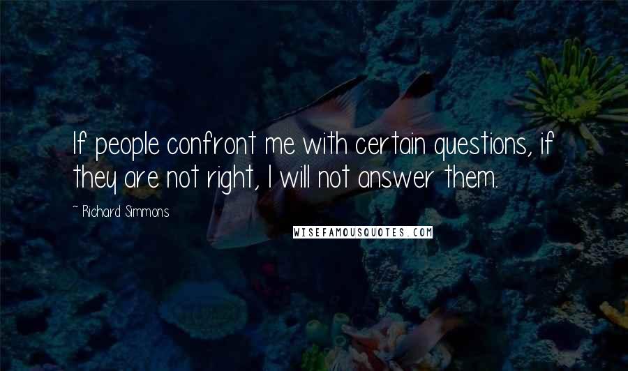 Richard Simmons Quotes: If people confront me with certain questions, if they are not right, I will not answer them.