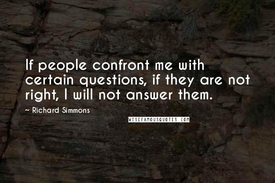 Richard Simmons Quotes: If people confront me with certain questions, if they are not right, I will not answer them.