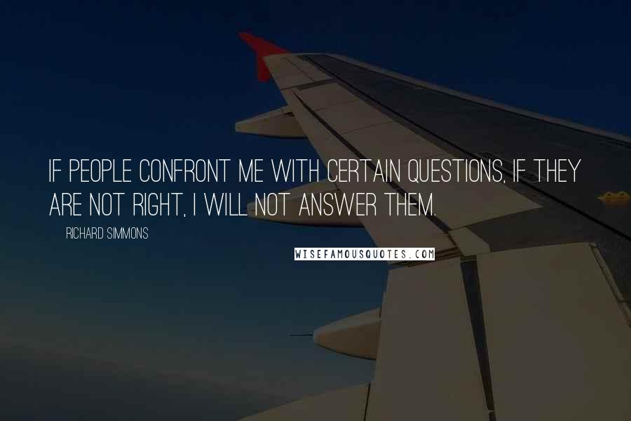 Richard Simmons Quotes: If people confront me with certain questions, if they are not right, I will not answer them.
