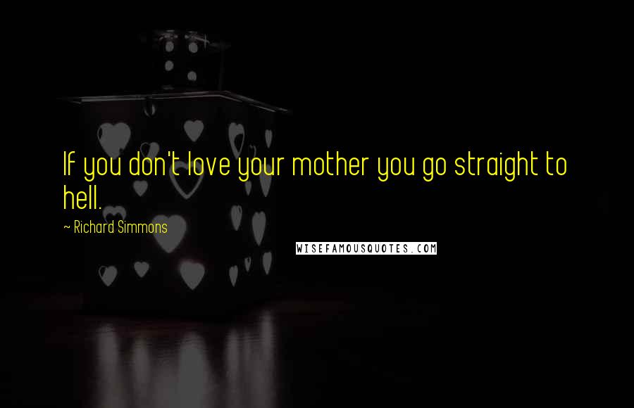 Richard Simmons Quotes: If you don't love your mother you go straight to hell.