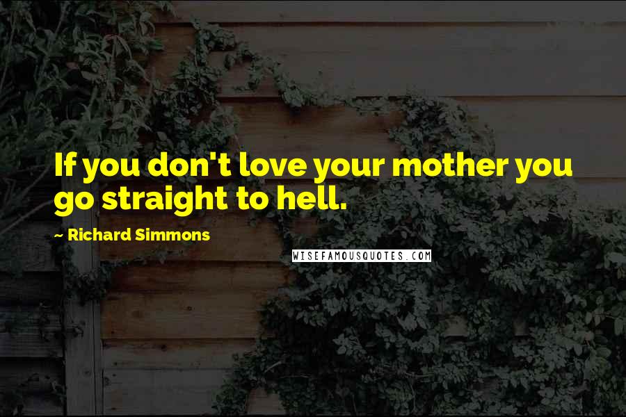 Richard Simmons Quotes: If you don't love your mother you go straight to hell.