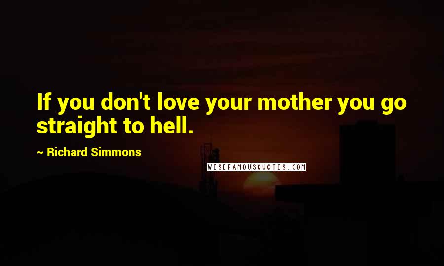 Richard Simmons Quotes: If you don't love your mother you go straight to hell.