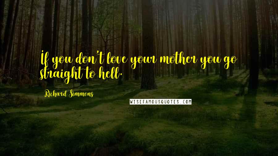 Richard Simmons Quotes: If you don't love your mother you go straight to hell.
