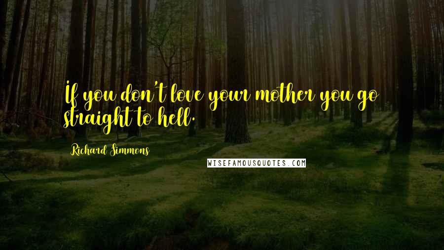 Richard Simmons Quotes: If you don't love your mother you go straight to hell.