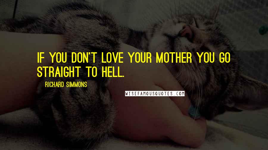 Richard Simmons Quotes: If you don't love your mother you go straight to hell.