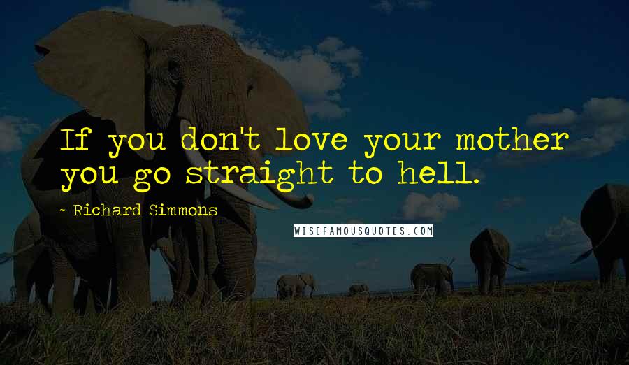 Richard Simmons Quotes: If you don't love your mother you go straight to hell.