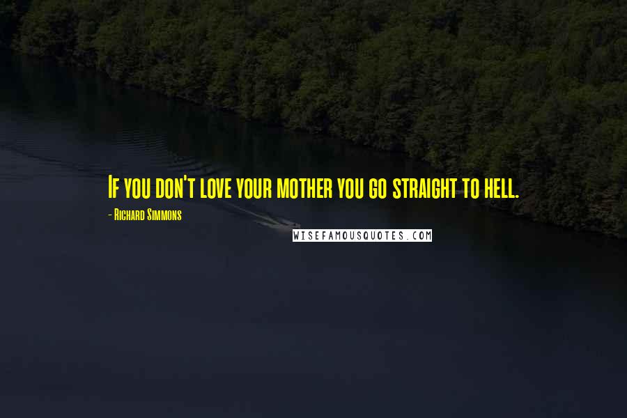 Richard Simmons Quotes: If you don't love your mother you go straight to hell.