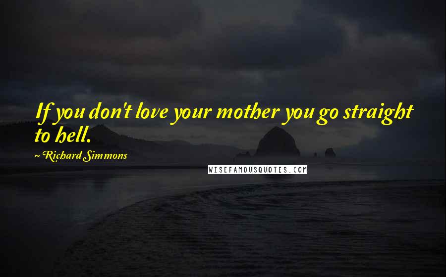 Richard Simmons Quotes: If you don't love your mother you go straight to hell.