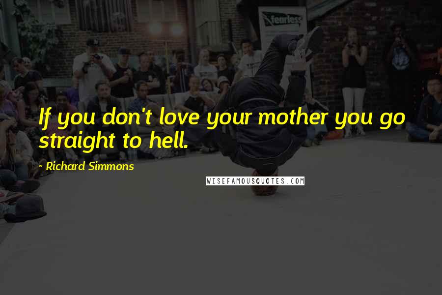 Richard Simmons Quotes: If you don't love your mother you go straight to hell.