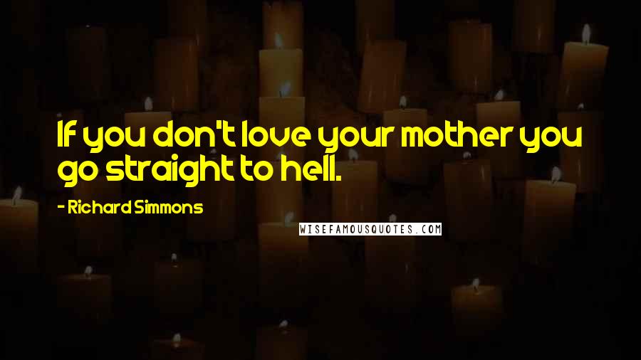 Richard Simmons Quotes: If you don't love your mother you go straight to hell.