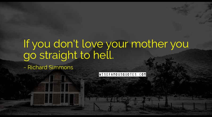 Richard Simmons Quotes: If you don't love your mother you go straight to hell.