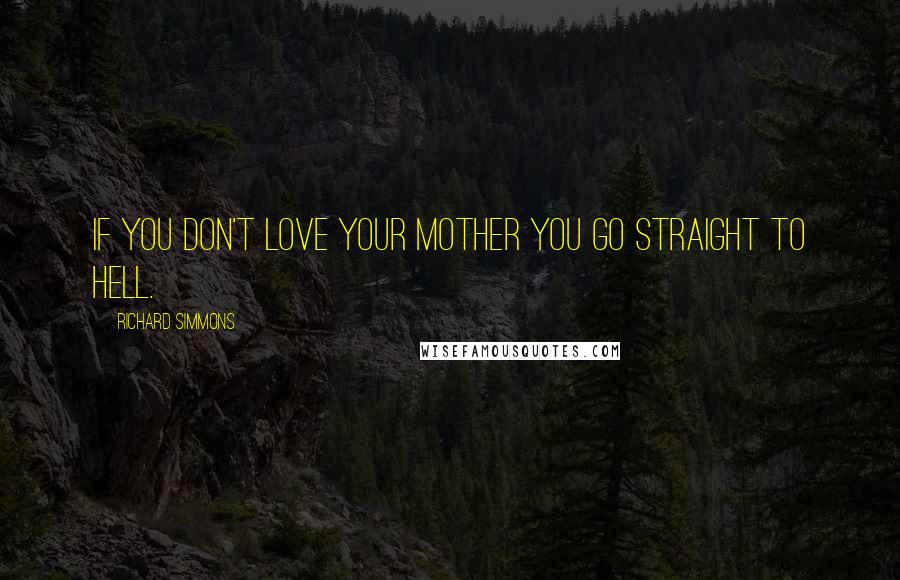 Richard Simmons Quotes: If you don't love your mother you go straight to hell.