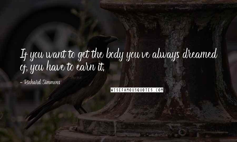 Richard Simmons Quotes: If you want to get the body you've always dreamed of, you have to earn it.