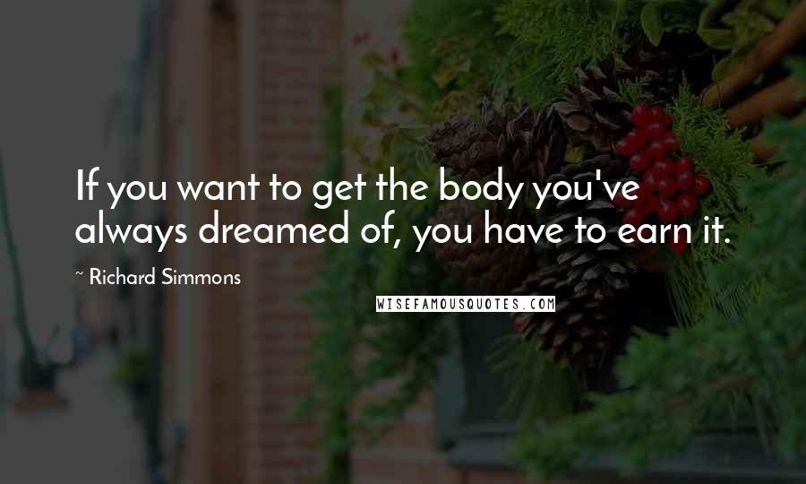 Richard Simmons Quotes: If you want to get the body you've always dreamed of, you have to earn it.