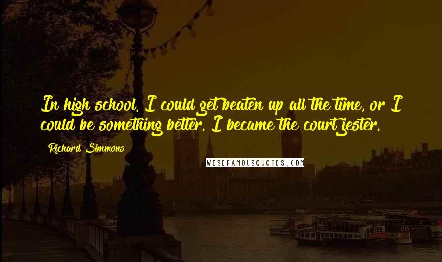 Richard Simmons Quotes: In high school, I could get beaten up all the time, or I could be something better. I became the court jester.