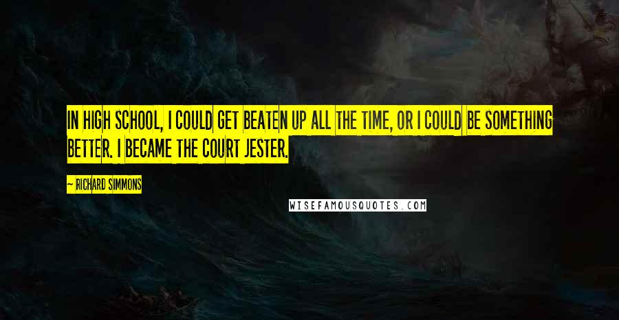 Richard Simmons Quotes: In high school, I could get beaten up all the time, or I could be something better. I became the court jester.