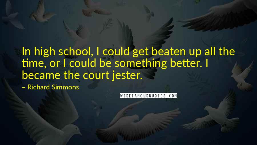 Richard Simmons Quotes: In high school, I could get beaten up all the time, or I could be something better. I became the court jester.