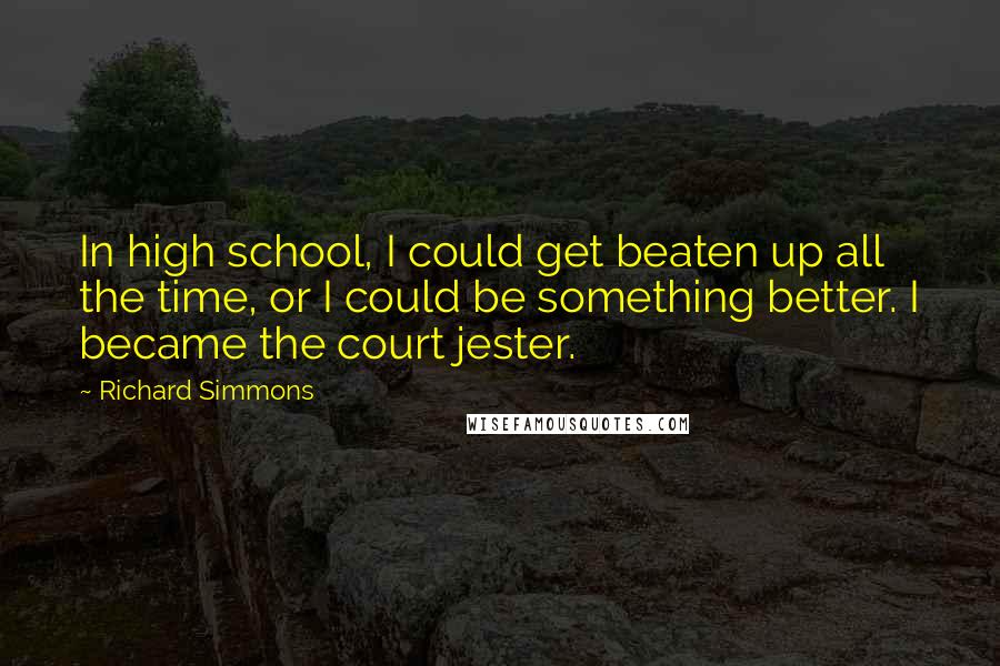 Richard Simmons Quotes: In high school, I could get beaten up all the time, or I could be something better. I became the court jester.