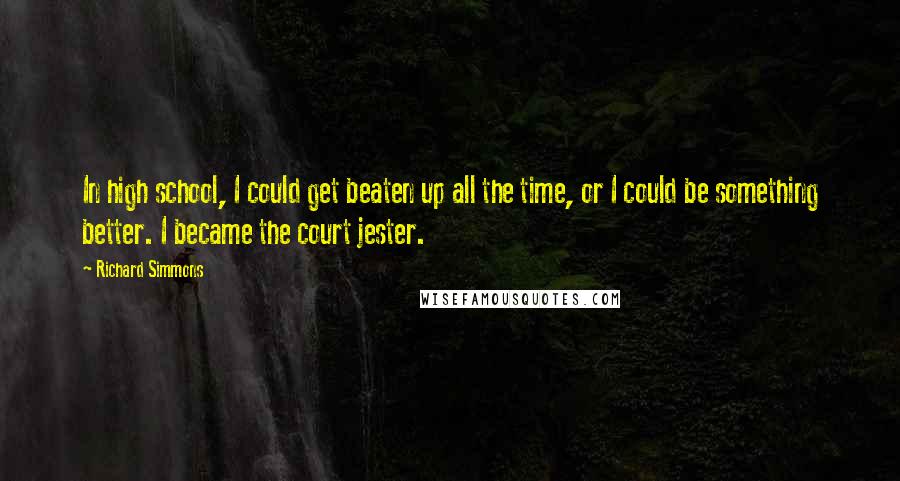 Richard Simmons Quotes: In high school, I could get beaten up all the time, or I could be something better. I became the court jester.