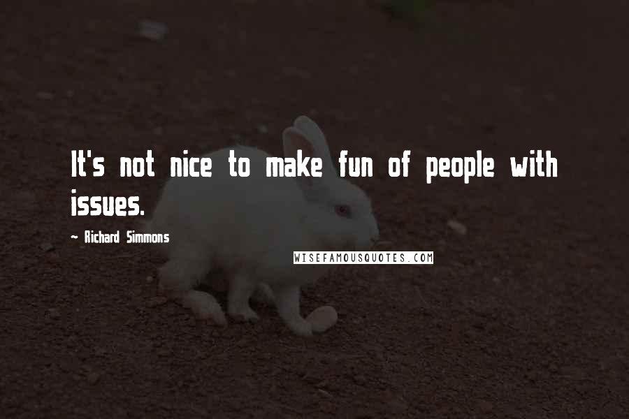 Richard Simmons Quotes: It's not nice to make fun of people with issues.