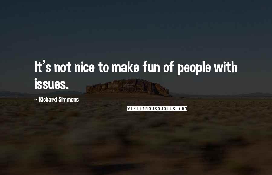 Richard Simmons Quotes: It's not nice to make fun of people with issues.