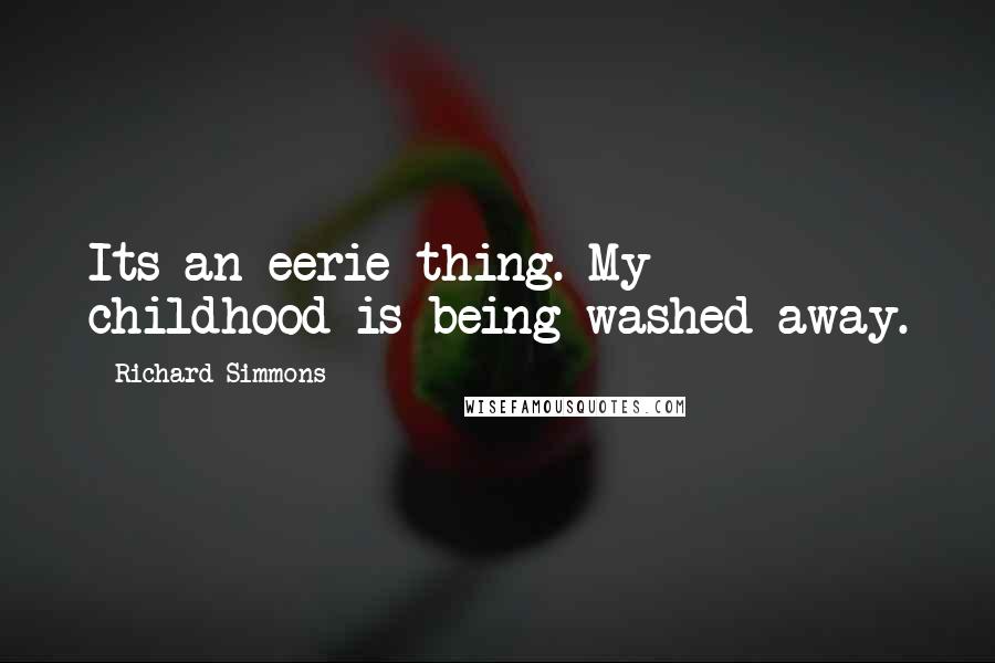 Richard Simmons Quotes: Its an eerie thing. My childhood is being washed away.