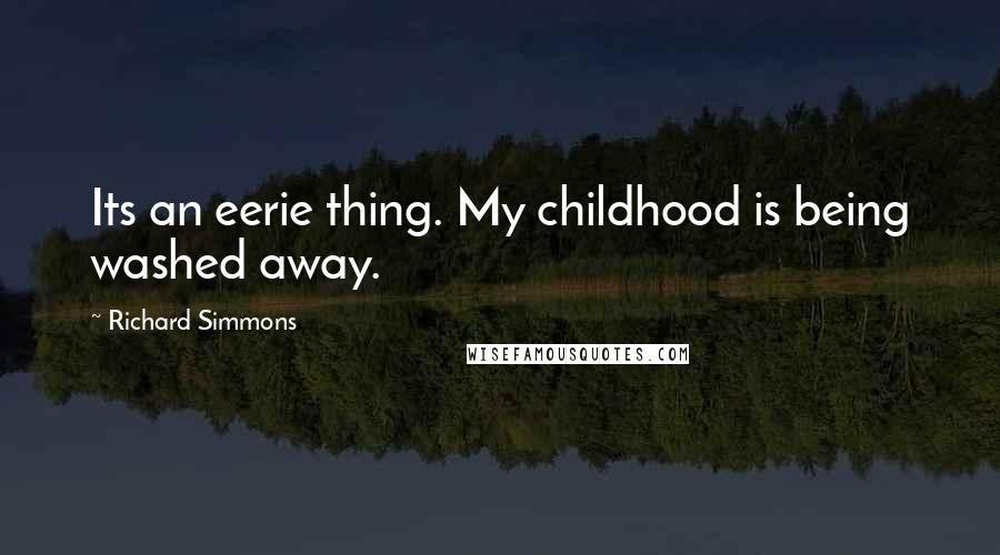 Richard Simmons Quotes: Its an eerie thing. My childhood is being washed away.