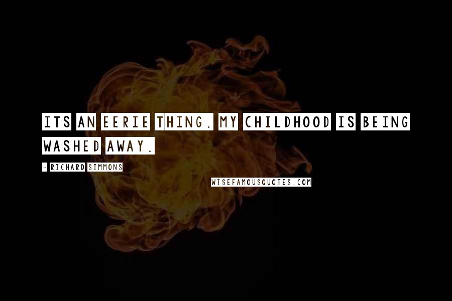 Richard Simmons Quotes: Its an eerie thing. My childhood is being washed away.