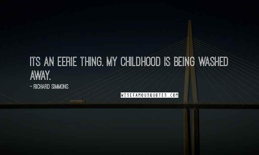 Richard Simmons Quotes: Its an eerie thing. My childhood is being washed away.