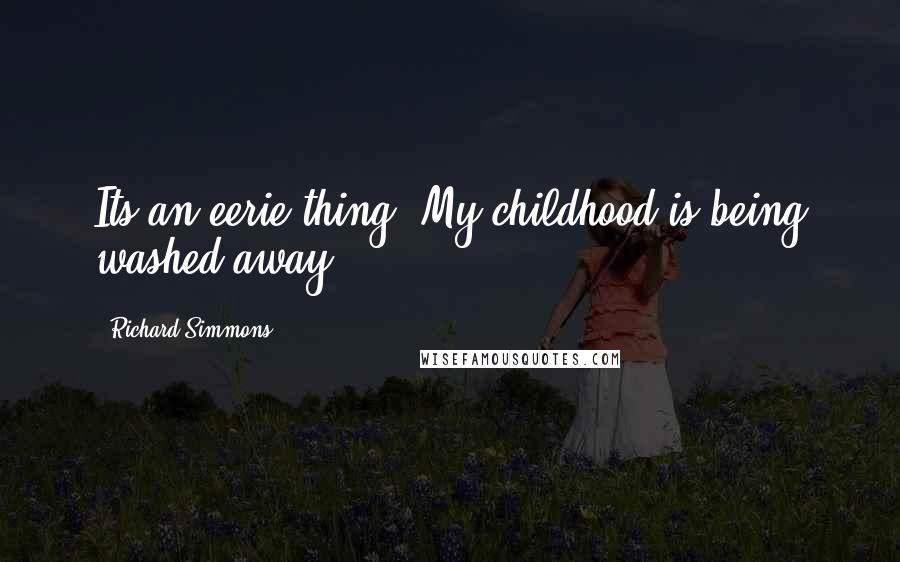 Richard Simmons Quotes: Its an eerie thing. My childhood is being washed away.