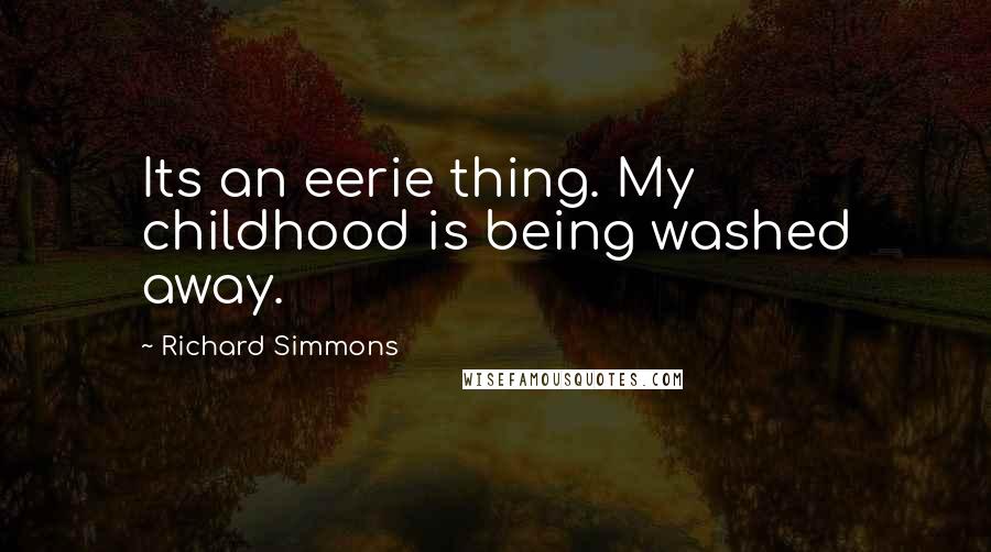 Richard Simmons Quotes: Its an eerie thing. My childhood is being washed away.