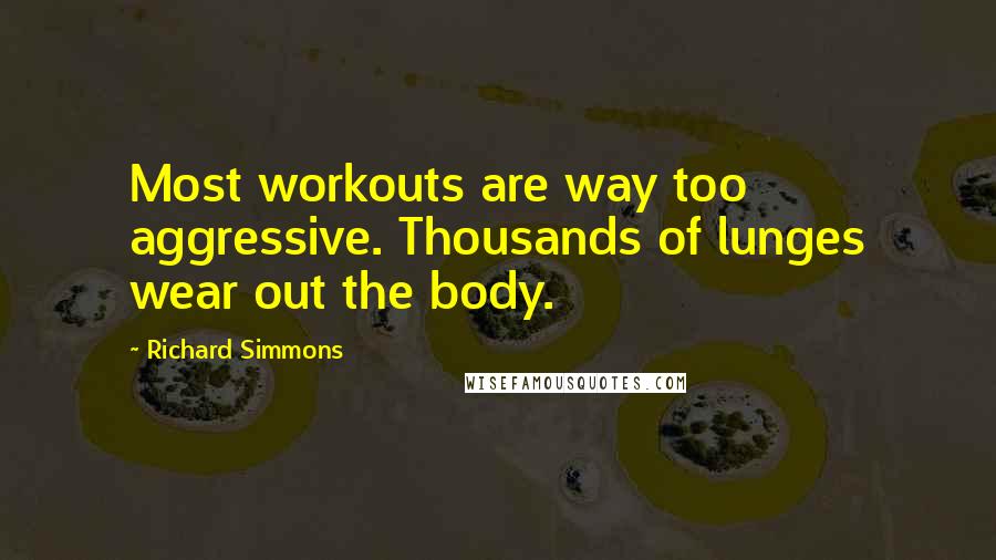 Richard Simmons Quotes: Most workouts are way too aggressive. Thousands of lunges wear out the body.