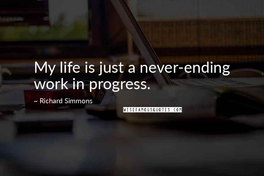 Richard Simmons Quotes: My life is just a never-ending work in progress.