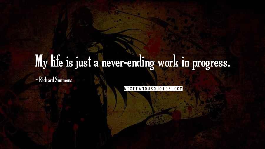 Richard Simmons Quotes: My life is just a never-ending work in progress.