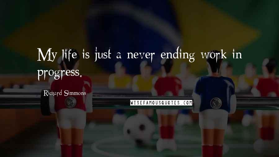 Richard Simmons Quotes: My life is just a never-ending work in progress.