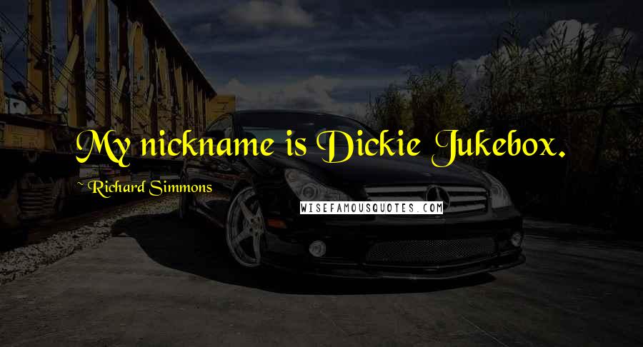 Richard Simmons Quotes: My nickname is Dickie Jukebox.