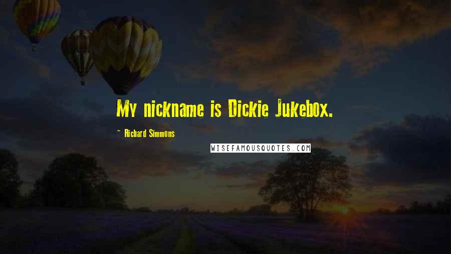 Richard Simmons Quotes: My nickname is Dickie Jukebox.