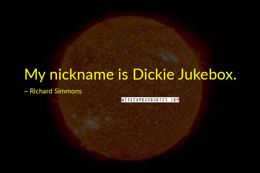 Richard Simmons Quotes: My nickname is Dickie Jukebox.