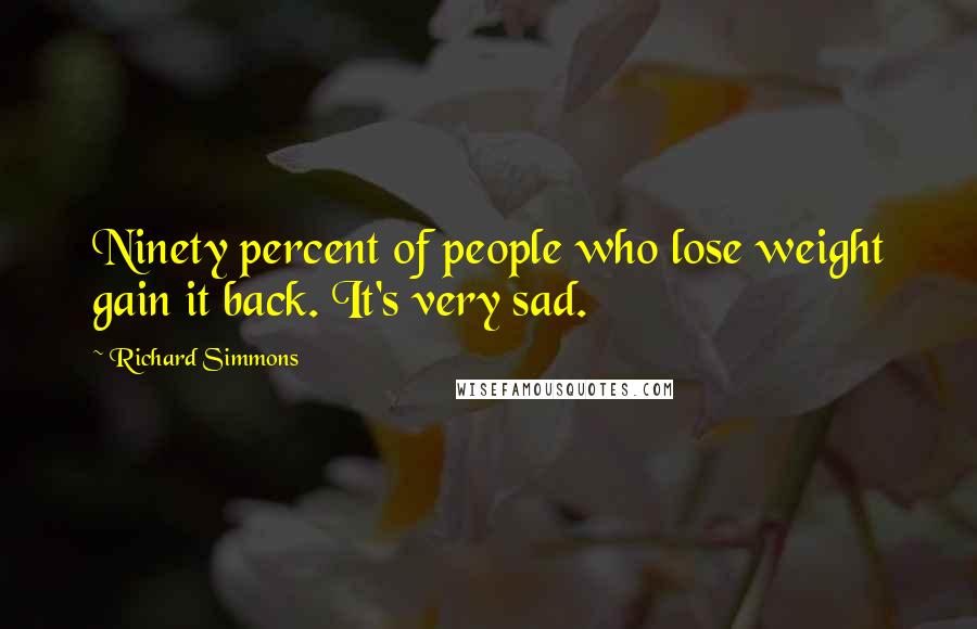 Richard Simmons Quotes: Ninety percent of people who lose weight gain it back. It's very sad.