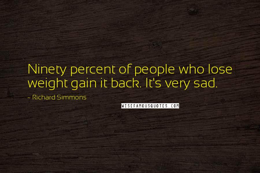 Richard Simmons Quotes: Ninety percent of people who lose weight gain it back. It's very sad.