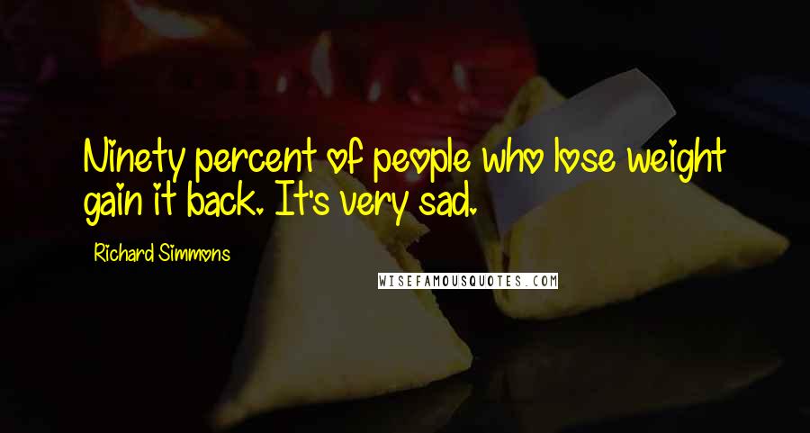 Richard Simmons Quotes: Ninety percent of people who lose weight gain it back. It's very sad.